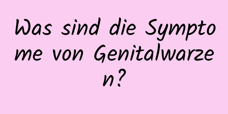 Was sind die Symptome von Genitalwarzen?
