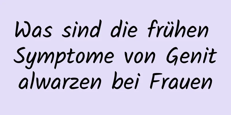 Was sind die frühen Symptome von Genitalwarzen bei Frauen