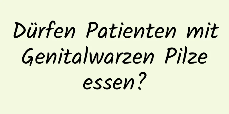 Dürfen Patienten mit Genitalwarzen Pilze essen?