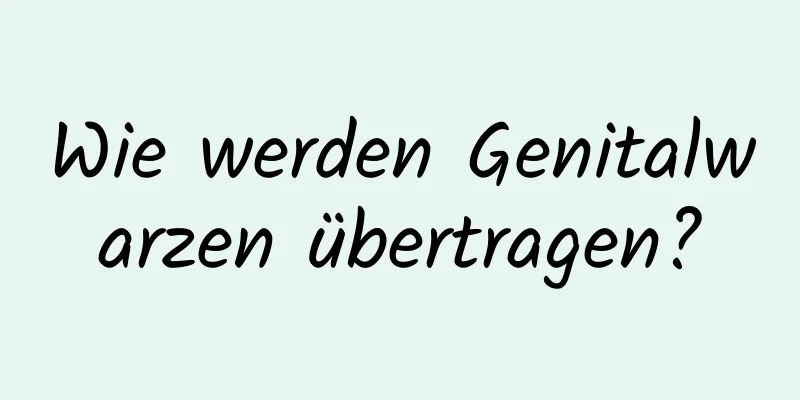 Wie werden Genitalwarzen übertragen?