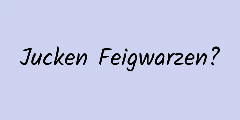 Jucken Feigwarzen?