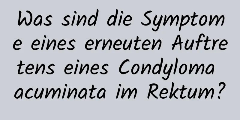 Was sind die Symptome eines erneuten Auftretens eines Condyloma acuminata im Rektum?