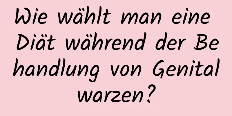 Wie wählt man eine Diät während der Behandlung von Genitalwarzen?