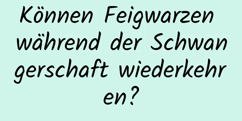 Können Feigwarzen während der Schwangerschaft wiederkehren?