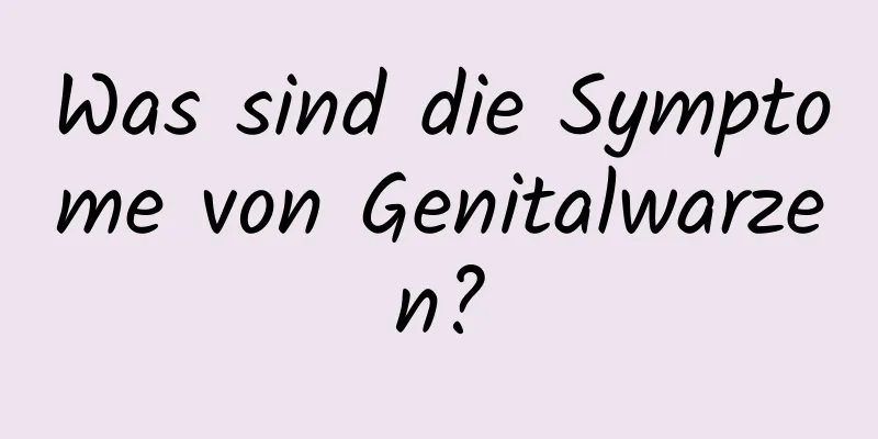 Was sind die Symptome von Genitalwarzen?