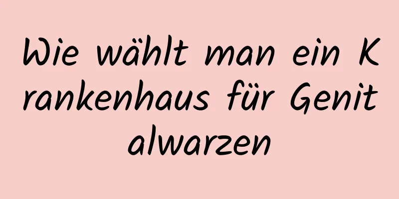 Wie wählt man ein Krankenhaus für Genitalwarzen