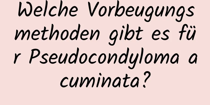 Welche Vorbeugungsmethoden gibt es für Pseudocondyloma acuminata?