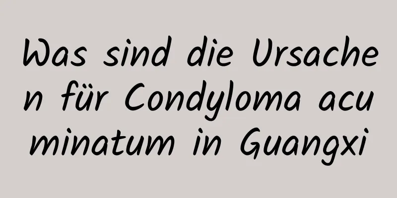 Was sind die Ursachen für Condyloma acuminatum in Guangxi