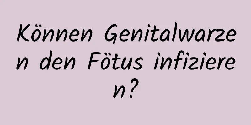 Können Genitalwarzen den Fötus infizieren?