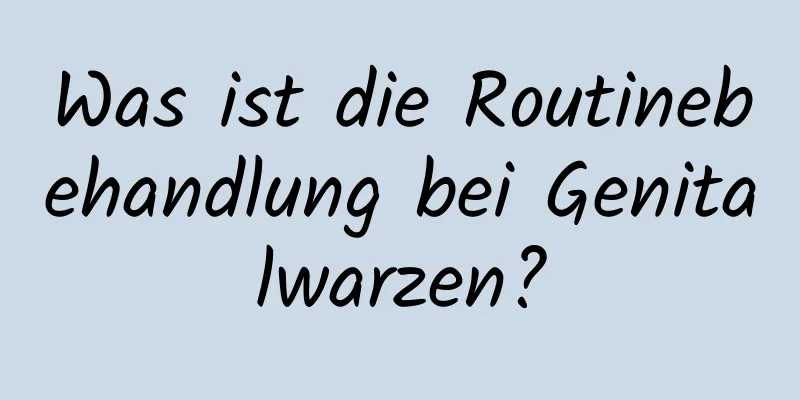 Was ist die Routinebehandlung bei Genitalwarzen?