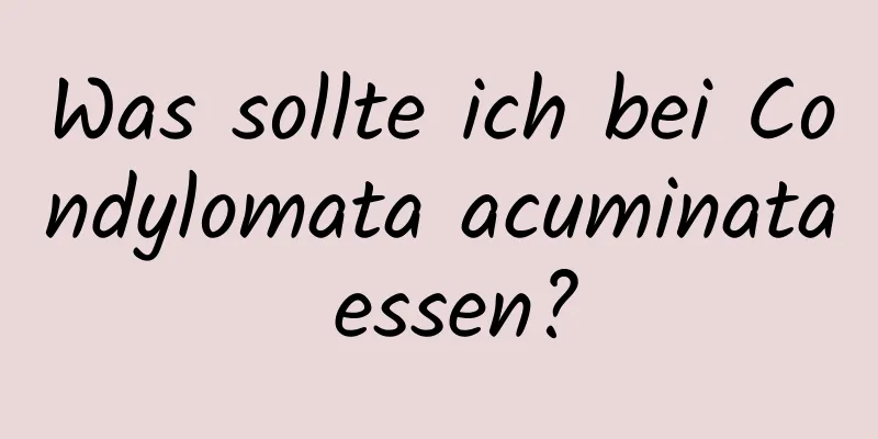 Was sollte ich bei Condylomata acuminata essen?