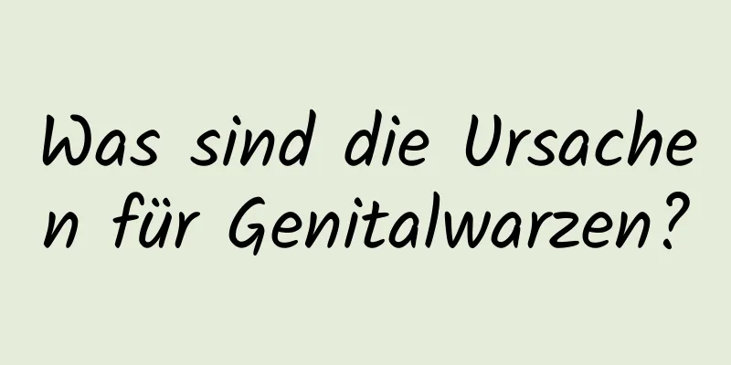 Was sind die Ursachen für Genitalwarzen?
