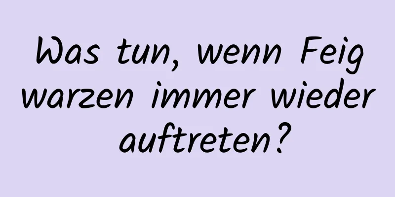 Was tun, wenn Feigwarzen immer wieder auftreten?
