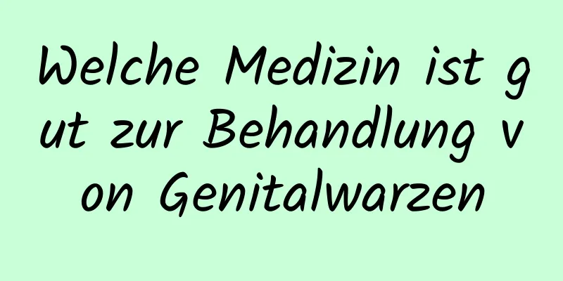 Welche Medizin ist gut zur Behandlung von Genitalwarzen