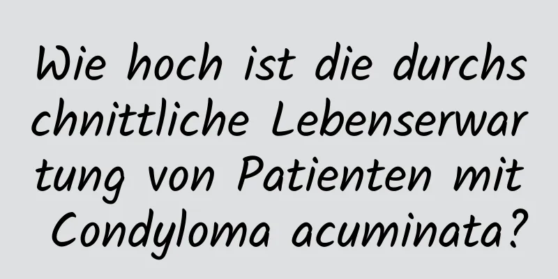 Wie hoch ist die durchschnittliche Lebenserwartung von Patienten mit Condyloma acuminata?