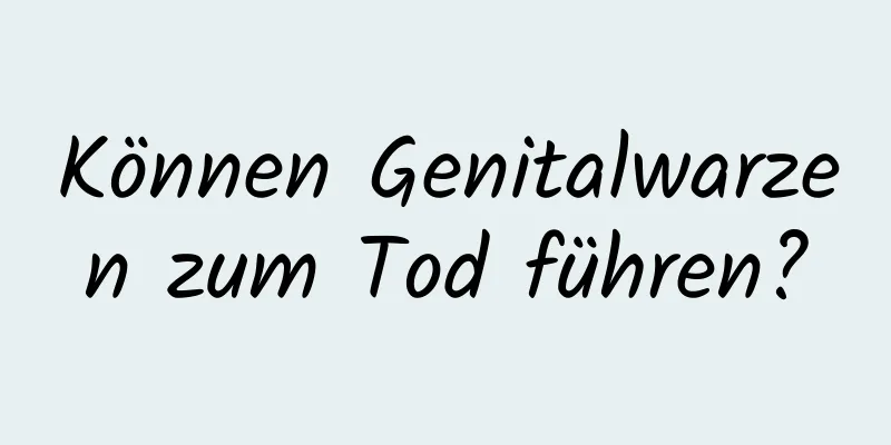 Können Genitalwarzen zum Tod führen?