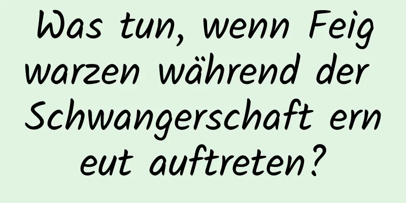 Was tun, wenn Feigwarzen während der Schwangerschaft erneut auftreten?