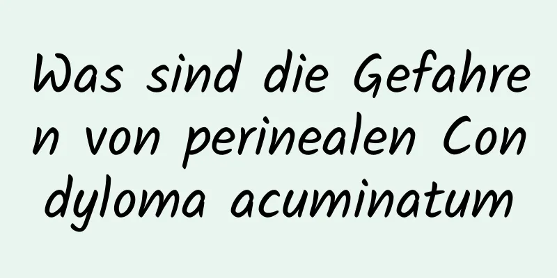 Was sind die Gefahren von perinealen Condyloma acuminatum