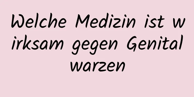 Welche Medizin ist wirksam gegen Genitalwarzen