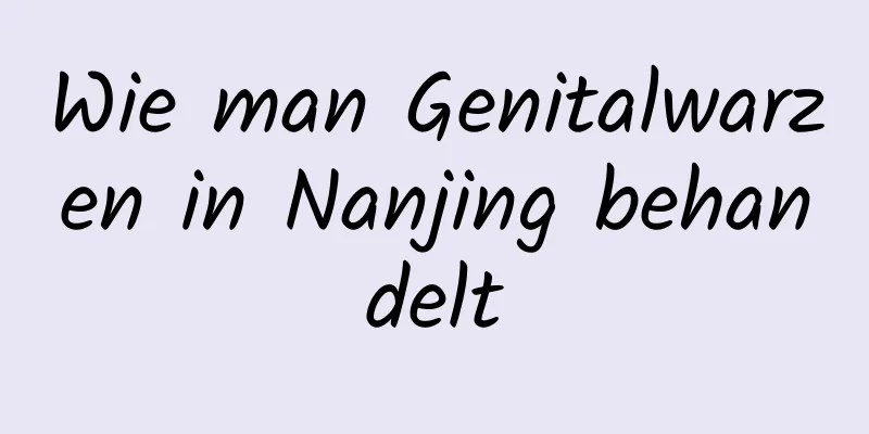 Wie man Genitalwarzen in Nanjing behandelt
