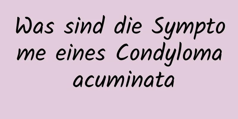 Was sind die Symptome eines Condyloma acuminata