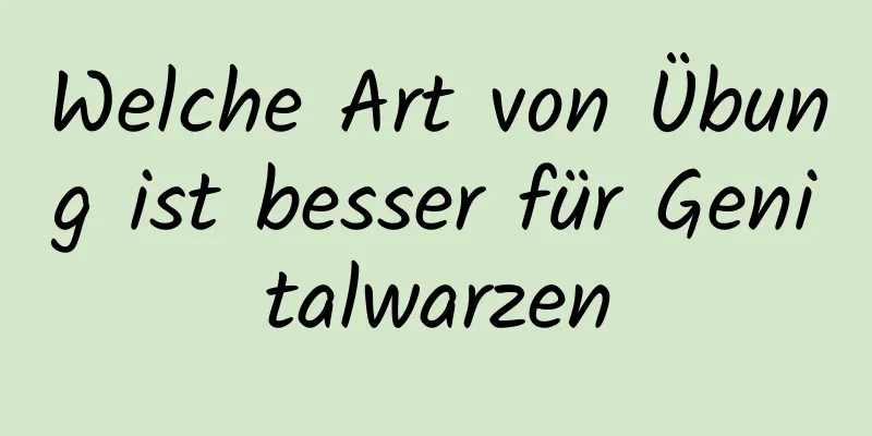 Welche Art von Übung ist besser für Genitalwarzen