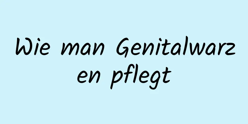 Wie man Genitalwarzen pflegt