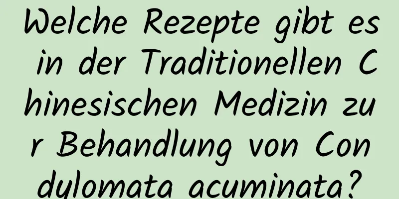 Welche Rezepte gibt es in der Traditionellen Chinesischen Medizin zur Behandlung von Condylomata acuminata?