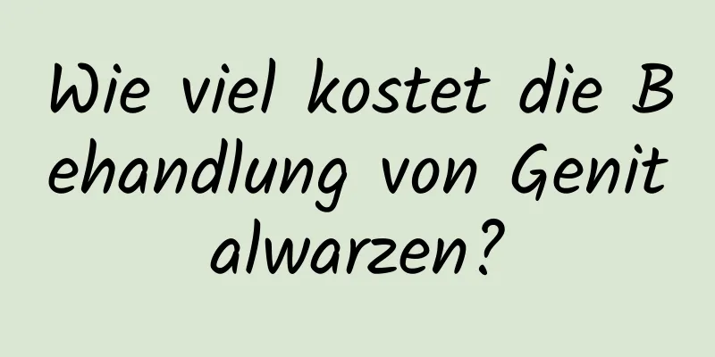 Wie viel kostet die Behandlung von Genitalwarzen?
