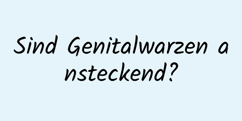 Sind Genitalwarzen ansteckend?