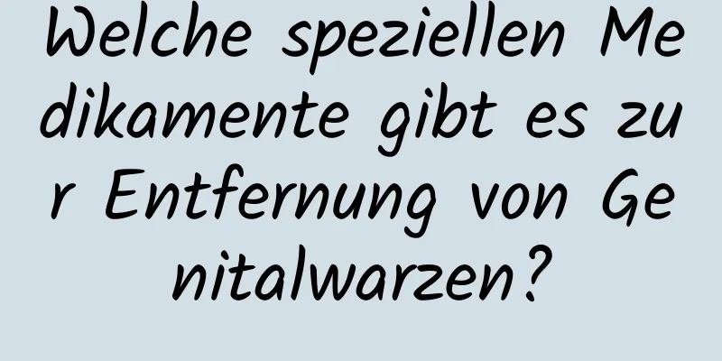 Welche speziellen Medikamente gibt es zur Entfernung von Genitalwarzen?
