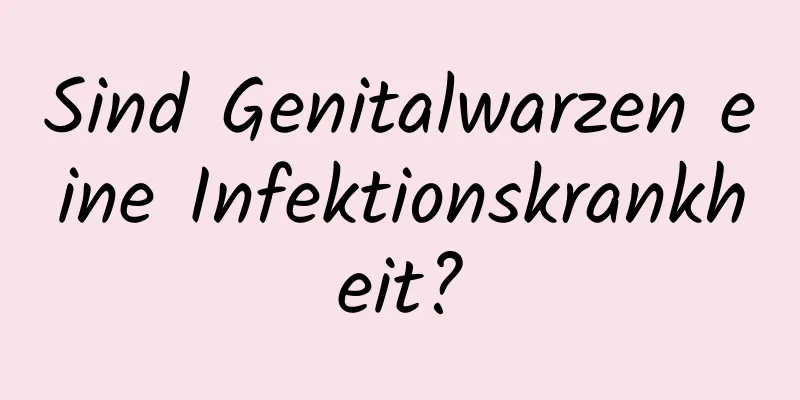 Sind Genitalwarzen eine Infektionskrankheit?