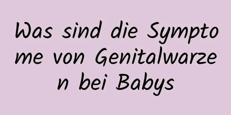 Was sind die Symptome von Genitalwarzen bei Babys