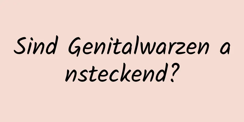 Sind Genitalwarzen ansteckend?