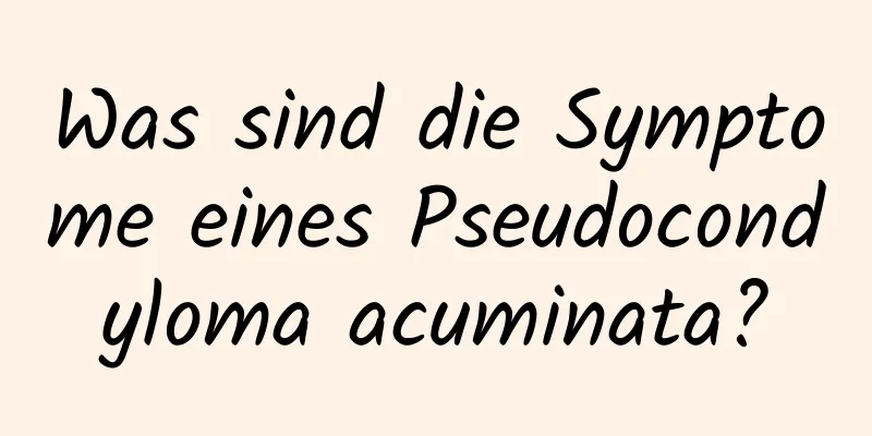 Was sind die Symptome eines Pseudocondyloma acuminata?