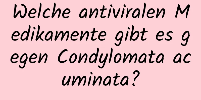 Welche antiviralen Medikamente gibt es gegen Condylomata acuminata?