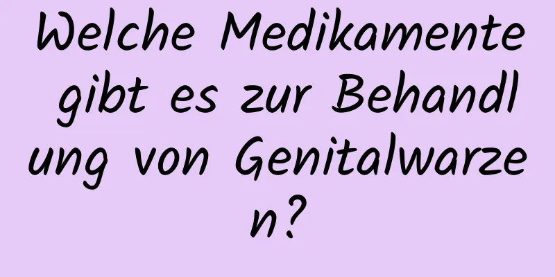 Welche Medikamente gibt es zur Behandlung von Genitalwarzen?
