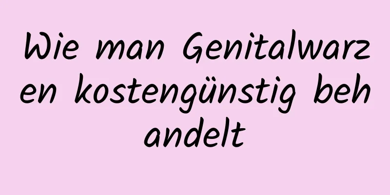 Wie man Genitalwarzen kostengünstig behandelt