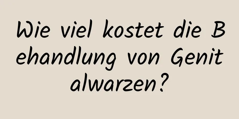 Wie viel kostet die Behandlung von Genitalwarzen?