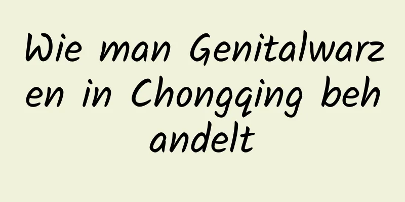 Wie man Genitalwarzen in Chongqing behandelt