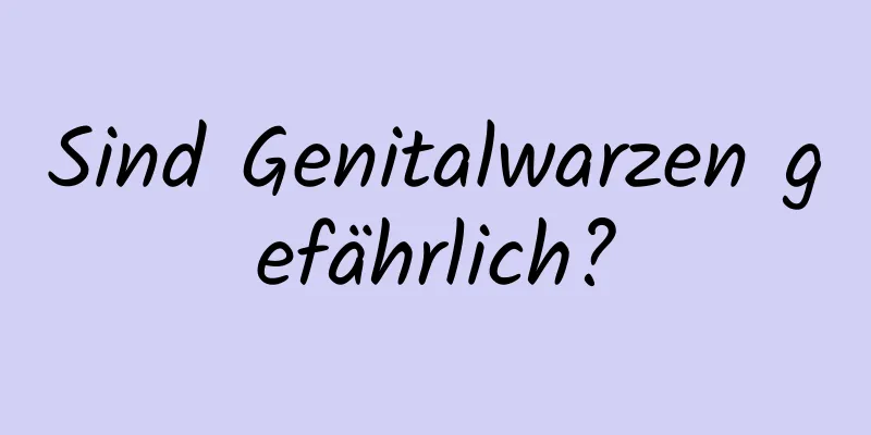 Sind Genitalwarzen gefährlich?