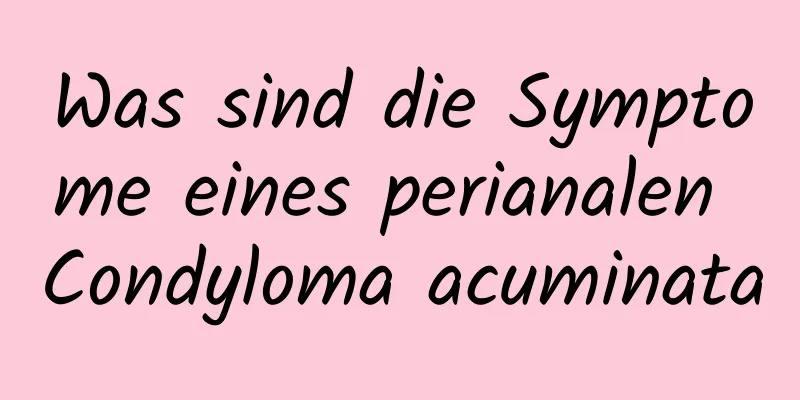 Was sind die Symptome eines perianalen Condyloma acuminata