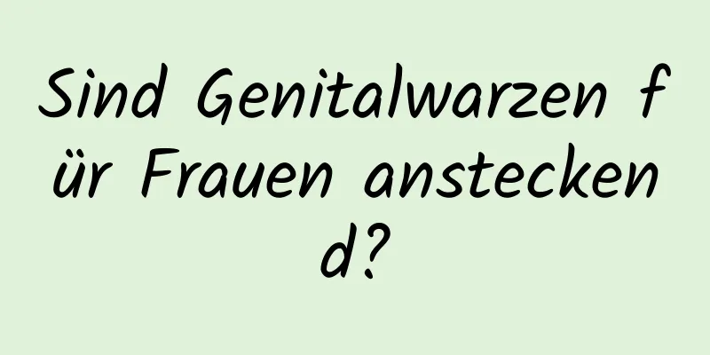 Sind Genitalwarzen für Frauen ansteckend?