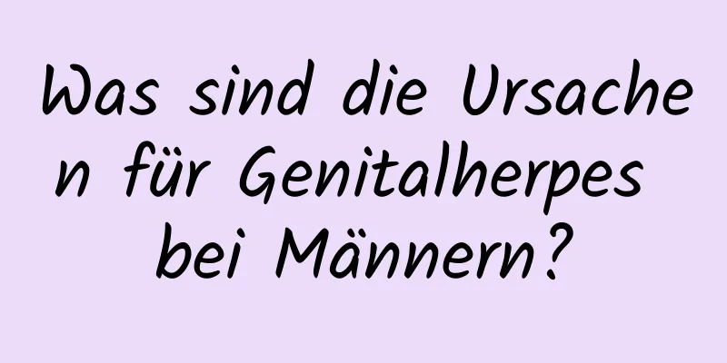 Was sind die Ursachen für Genitalherpes bei Männern?