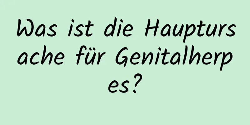 Was ist die Hauptursache für Genitalherpes?