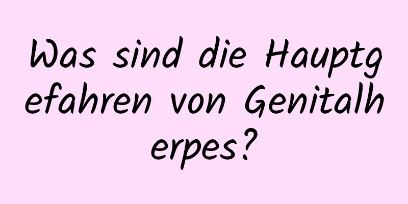 Was sind die Hauptgefahren von Genitalherpes?