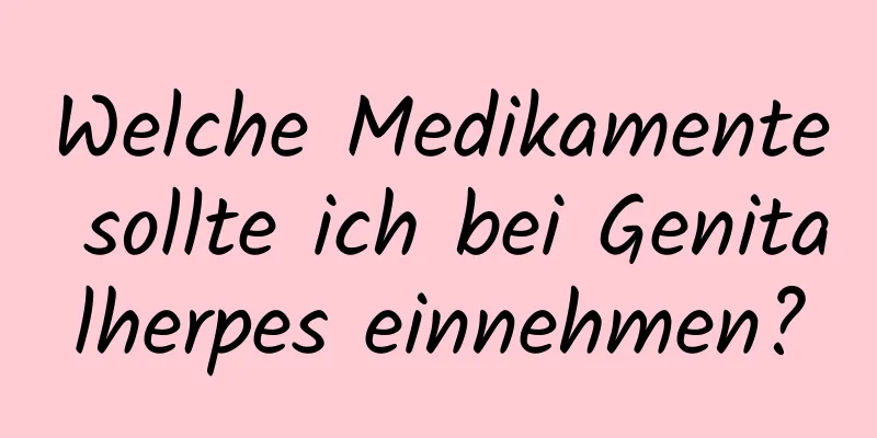 Welche Medikamente sollte ich bei Genitalherpes einnehmen?