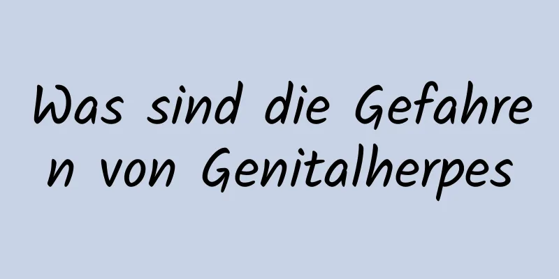 Was sind die Gefahren von Genitalherpes
