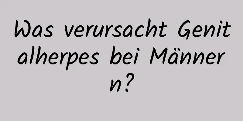 Was verursacht Genitalherpes bei Männern?