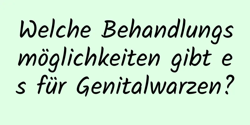 Welche Behandlungsmöglichkeiten gibt es für Genitalwarzen?